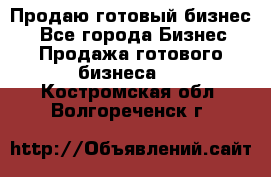 Продаю готовый бизнес  - Все города Бизнес » Продажа готового бизнеса   . Костромская обл.,Волгореченск г.